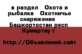  в раздел : Охота и рыбалка » Охотничье снаряжение . Башкортостан респ.,Кумертау г.